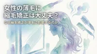 女性の薄毛に縮毛矯正は大丈夫？