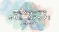 薄毛をパーマでボリュームアップ!女性におすすめの方法は?