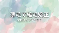 薄毛で縮毛矯正、女性はどうすべき？