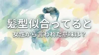 髪型似合ってると女性から言われた意味は？