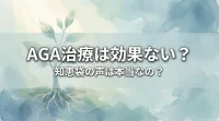 AGA治療は効果ない？知恵袋の声は本当なの？