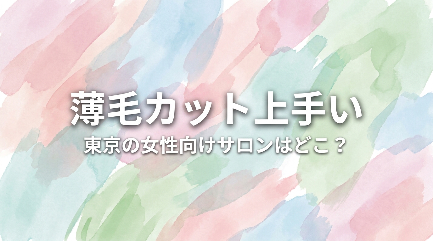 薄毛カット上手い東京の女性向けサロンはどこ?
