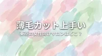 薄毛カット上手い東京の女性向けサロンはどこ？