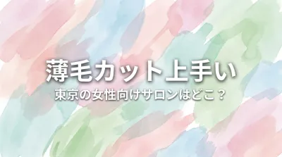 薄毛カット上手い東京の女性向けサロンはどこ？