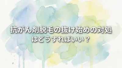 抗がん剤脱毛の抜け始めの対処はどうすればいい？