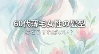 60代薄毛女性の髪型はどうすればいい？