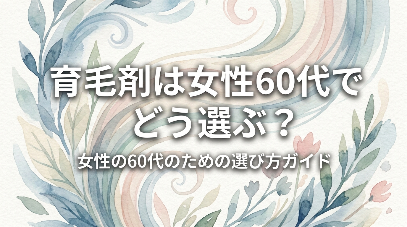 育毛剤は女性60代でどう選ぶ？