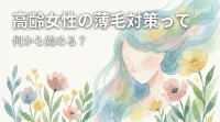 高齢女性の薄毛対策って何から始める？