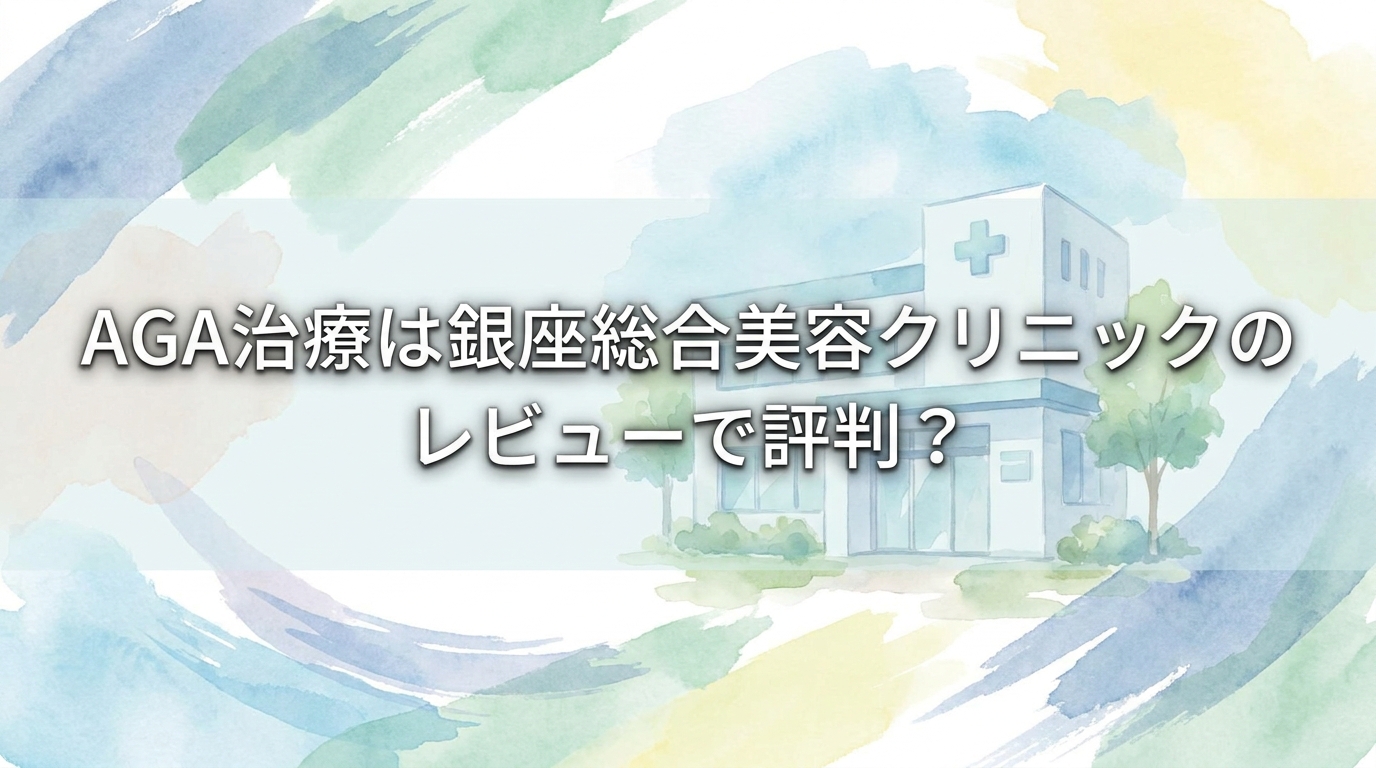 AGA治療は銀座総合美容クリニックのレビューで評判？