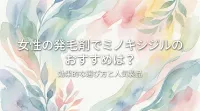 女性の発毛剤でミノキシジルのおすすめは？