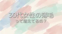 30代女性の薄毛って増えてるの?