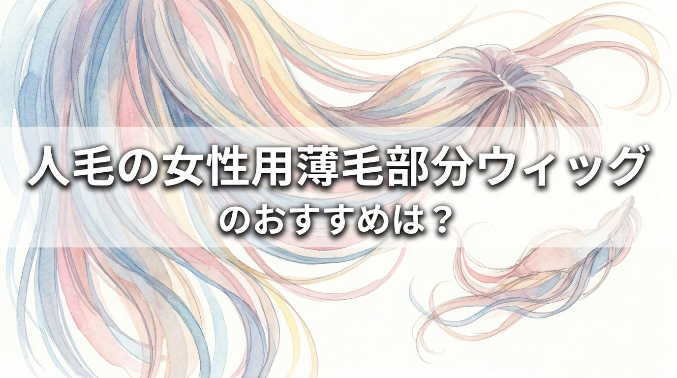 人毛の女性用薄毛部分ウィッグのおすすめは？