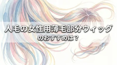 人毛の女性用薄毛部分ウィッグのおすすめは？