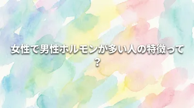 女性で男性ホルモンが多い人の特徴って？