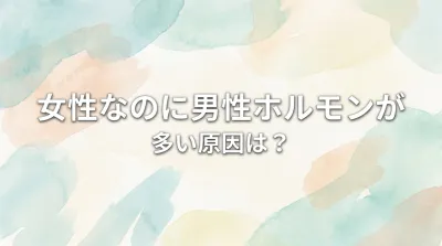 女性なのに男性ホルモンが多い原因は？