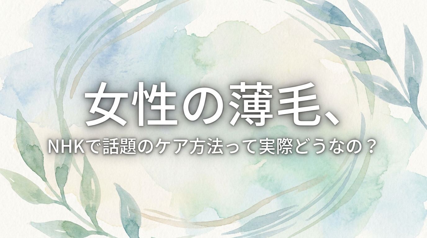 女性の薄毛、NHKで話題のケア方法って実際どうなの？