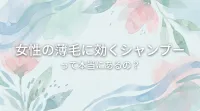 女性の薄毛に効くシャンプーって本当にあるの?