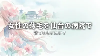 女性の薄毛を仙台の病院で診てもらいたい？