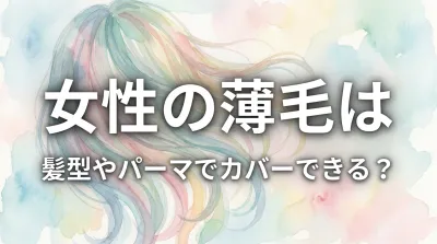 女性の薄毛は髪型やパーマでカバーできる？