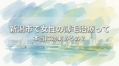 新潟市で女性の薄毛治療って本当に効果あるの?