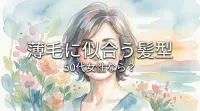 薄毛に似合う髪型、50代女性なら?