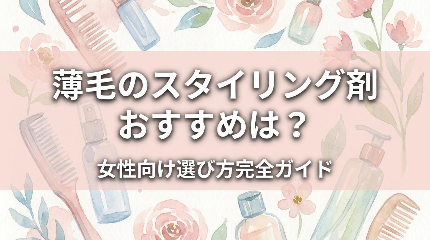 薄毛のスタイリング剤おすすめは？女性向け選び方完全ガイド