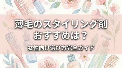 薄毛のスタイリング剤おすすめは？女性向け選び方完全ガイド