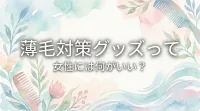 薄毛対策グッズって女性には何がいい？
