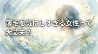 薄毛を気にしすぎる女性って大丈夫？