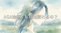 AGA治療で髪質は変わるの？