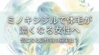 ミノキシジルで体毛が濃くなる女性へ|気になる副作用の真実は？