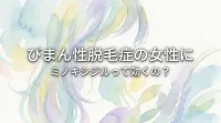 びまん性脱毛症の女性にミノキシジルって効くの？