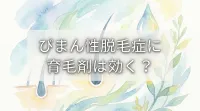 びまん性脱毛症に育毛剤は効く？