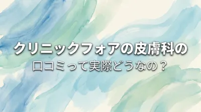 クリニックフォアの皮膚科の口コミって実際どうなの？