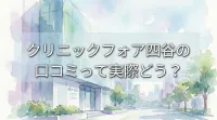 クリニックフォア四谷の口コミって実際どう？