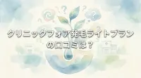 クリニックフォア発毛ライトプランの口コミは？