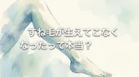 すね毛が生えてこなくなったって本当？