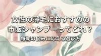 女性の薄毛におすすめの市販シャンプーってどれ？